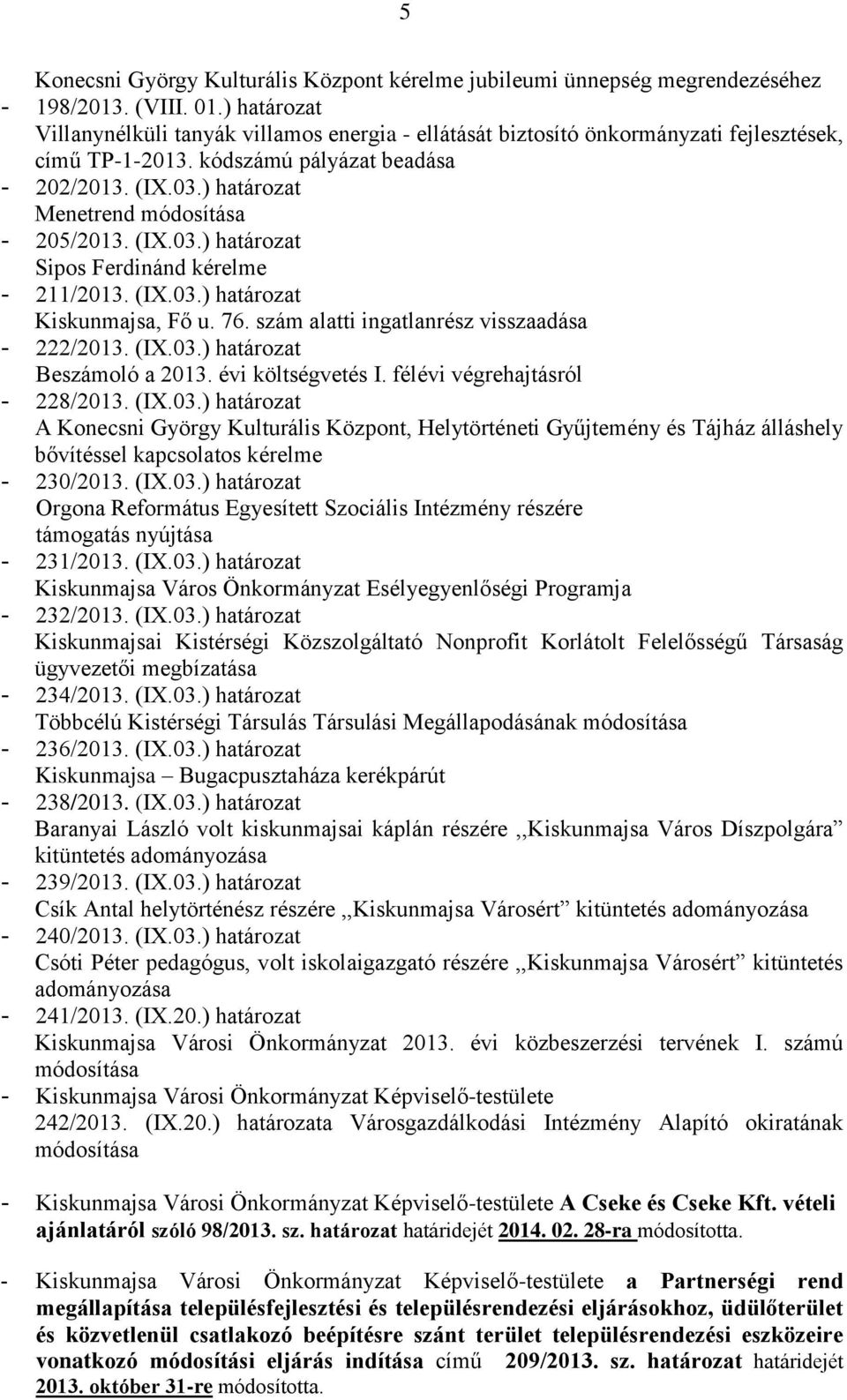 ) határozat Menetrend módosítása - 205/2013. (IX.03.) határozat Sipos Ferdinánd kérelme - 211/2013. (IX.03.) határozat Kiskunmajsa, Fő u. 76. szám alatti ingatlanrész visszaadása - 222/2013. (IX.03.) határozat Beszámoló a költségvetés I.