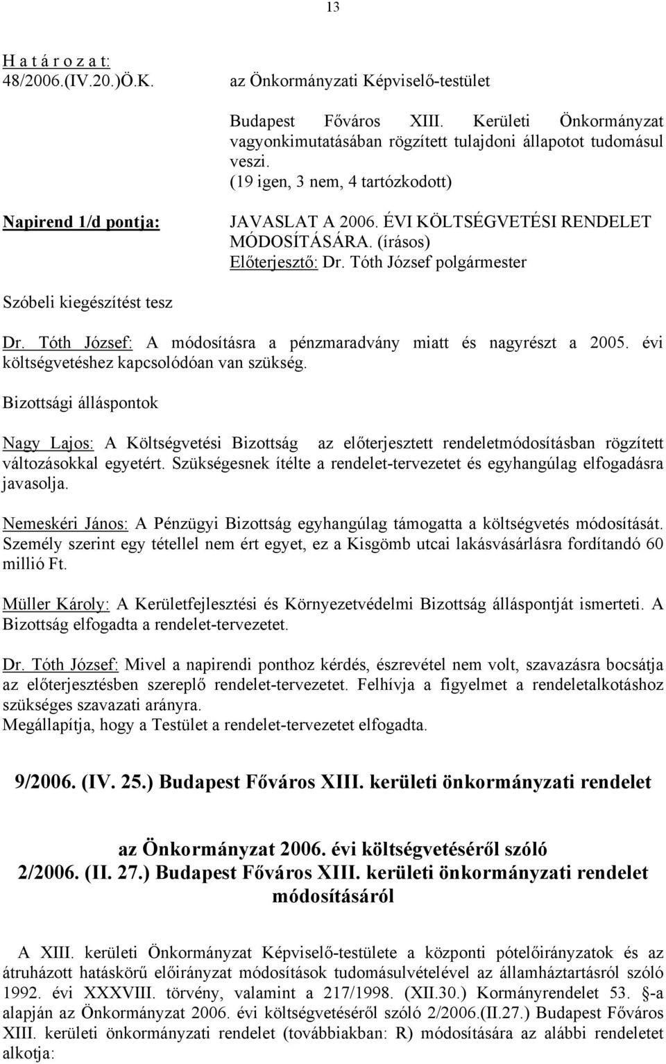 Tóth József: A módosításra a pénzmaradvány miatt és nagyrészt a 2005. évi költségvetéshez kapcsolódóan van szükség.