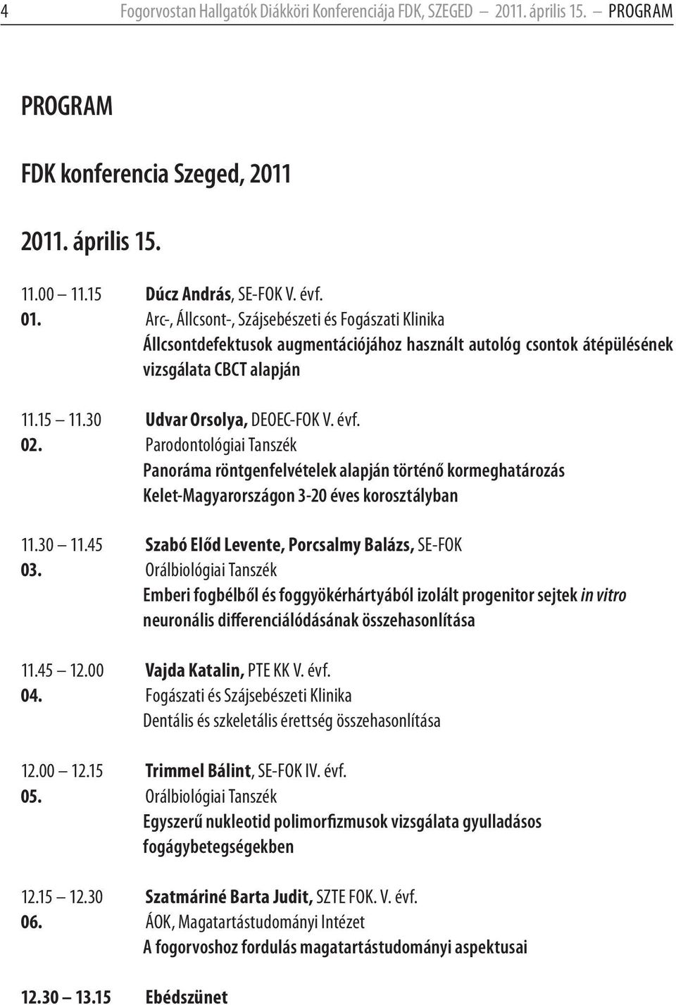 Parodontológiai Tanszék Panoráma röntgenfelvételek alapján történő kormeghatározás Kelet-Magyarországon 3-20 éves korosztályban 11.30 11.45 Szabó Előd Levente, Porcsalmy Balázs, SE-FOK 03.