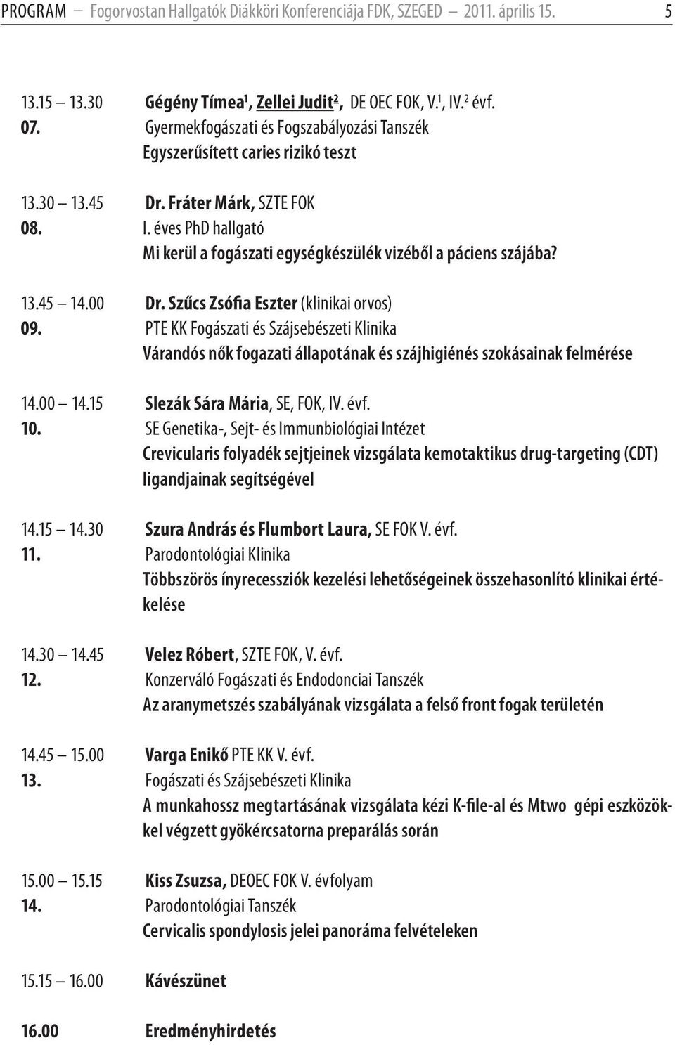 éves PhD hallgató Mi kerül a fogászati egységkészülék vizéből a páciens szájába? 13.45 14.00 Dr. Szűcs Zsófia Eszter (klinikai orvos) 09.