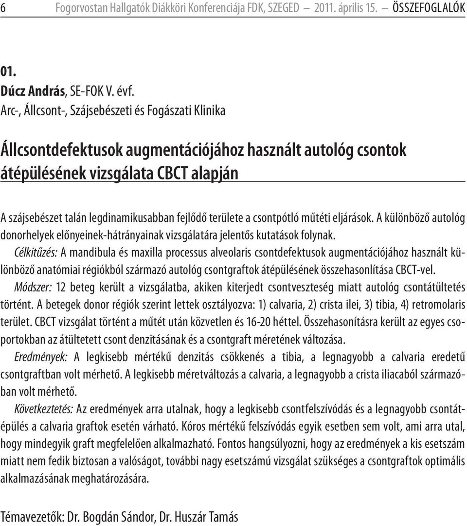 területe a csontpótló műtéti eljárások. A különböző autológ donorhelyek előnyeinek-hátrányainak vizsgálatára jelentős kutatások folynak.