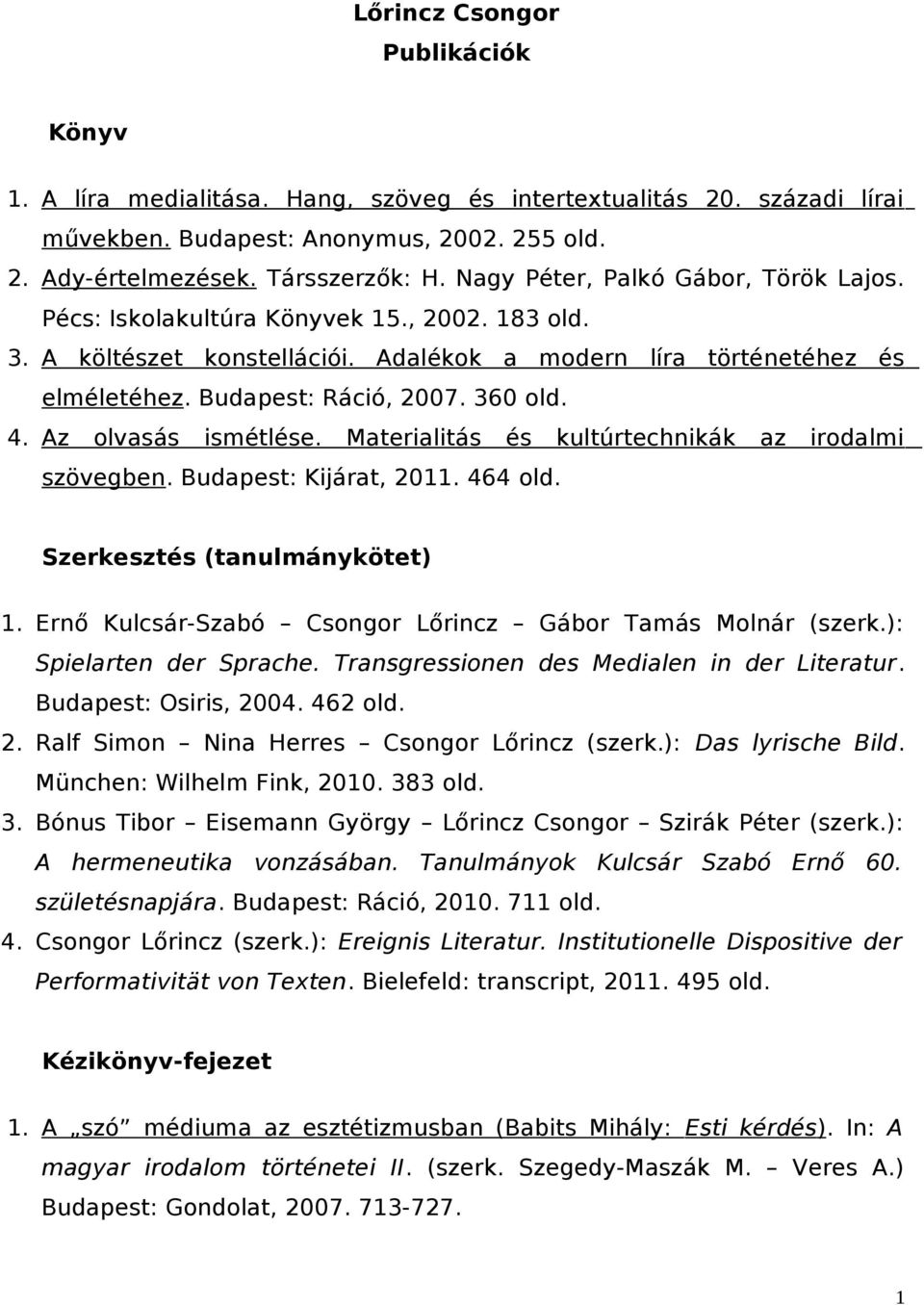 4. Az olvasás ismétlése. Materialitás és kultúrtechnikák az irodalmi szövegben. Budapest: Kijárat, 2011. 464 old. Szerkesztés (tanulmánykötet) 1.