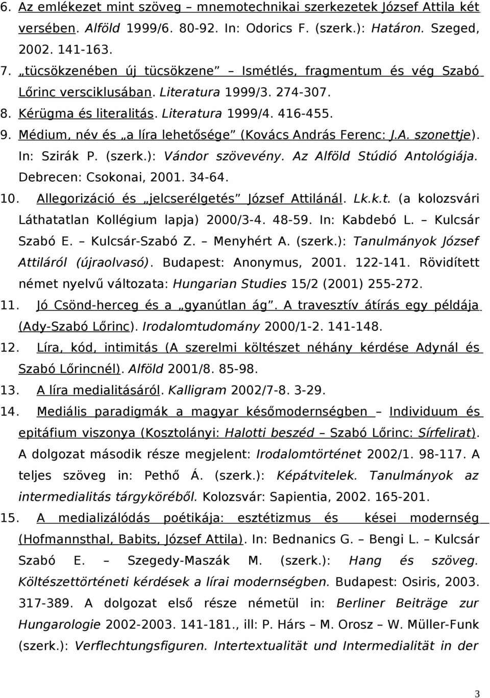 Médium, név és a líra lehetősége (Kovács András Ferenc: J.A. szonettje). In: Szirák P. (szerk.): Vándor szövevény. Az Alföld Stúdió Antológiája. Debrecen: Csokonai, 2001. 34-64. 10.