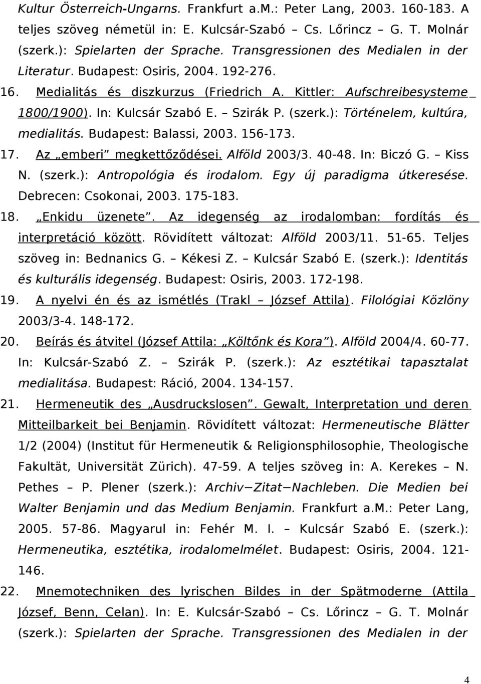 (szerk.): Történelem, kultúra, medialitás. Budapest: Balassi, 2003. 156-173. 17. Az emberi megkettőződései. Alföld 2003/3. 40-48. In: Biczó G. Kiss N. (szerk.): Antropológia és irodalom.