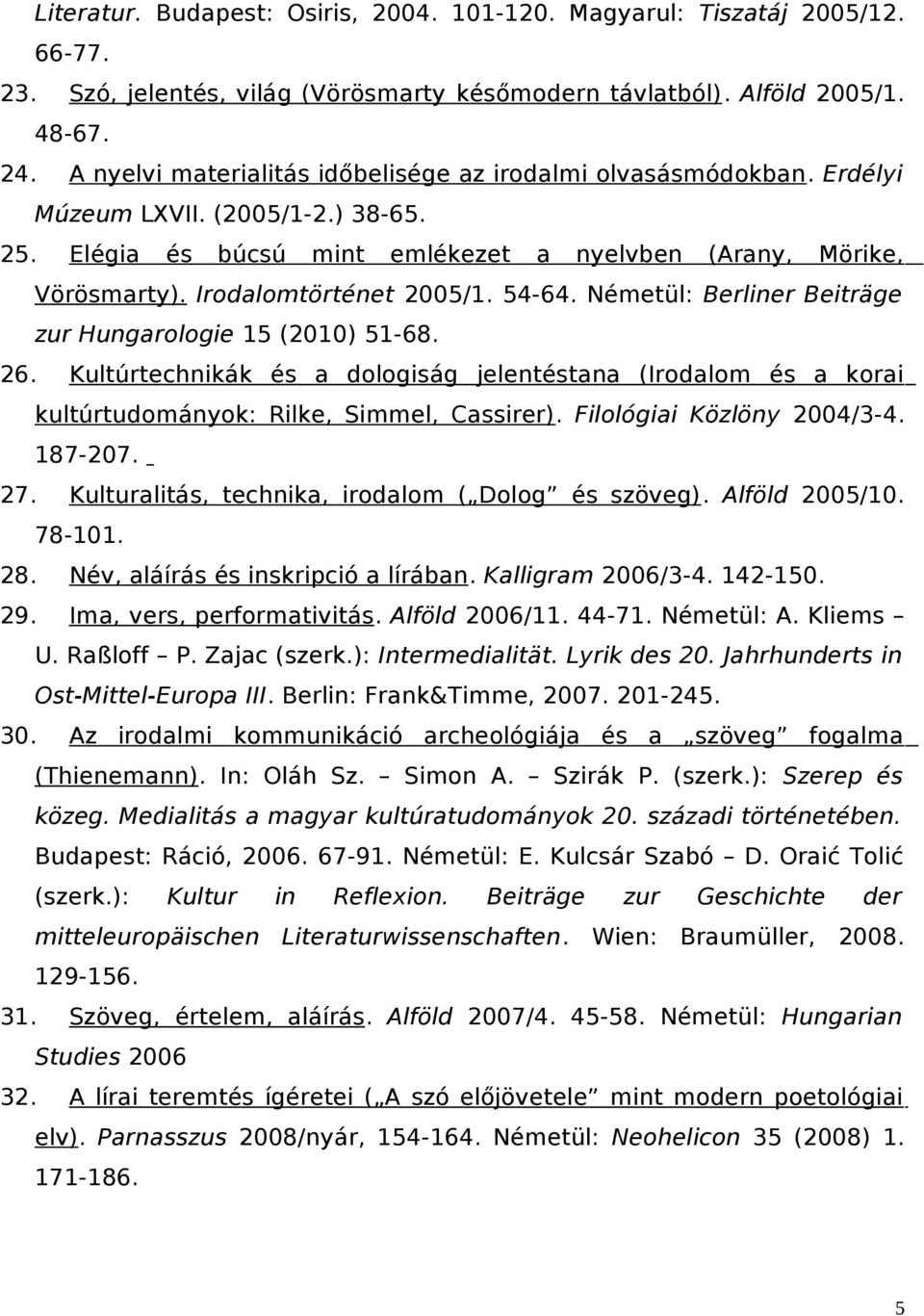 Irodalomtörténet 2005/1. 54-64. Németül: Berliner Beiträge zur Hungarologie 15 (2010) 51-68. 26.