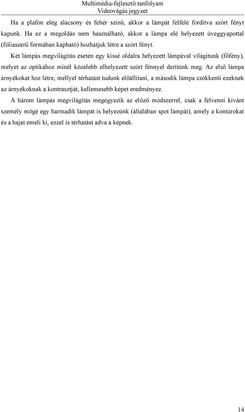 Két lámpás megvilágítás esetén egy kissé oldalra helyezett lámpával világítunk (főfény), melyet az optikához minél közelebb elhelyezett szórt fénnyel derítünk meg.