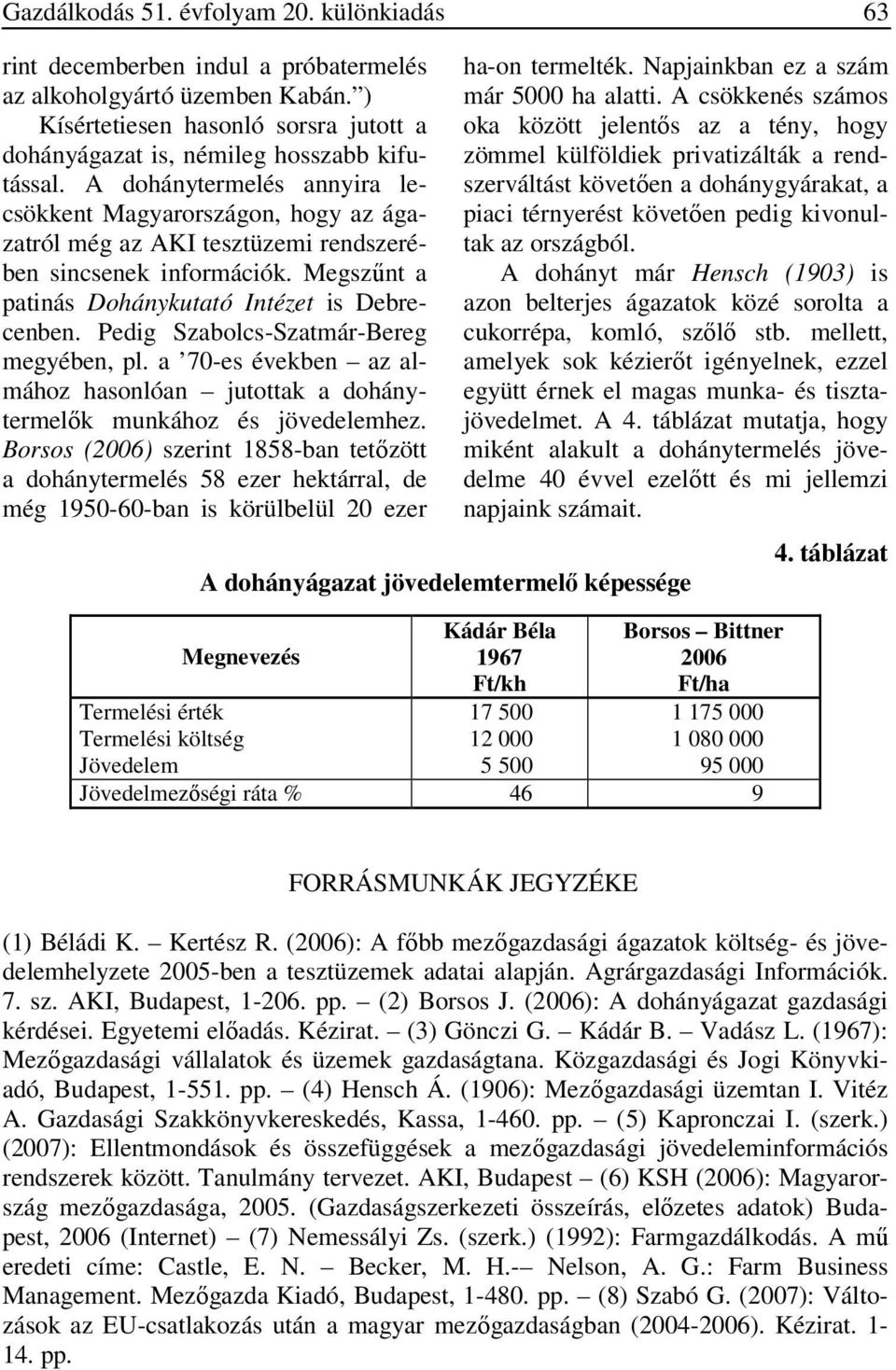 Pedig Szabolcs-Szatmár-Bereg megyében, pl. a 70-es években az almához hasonlóan jutottak a dohánytermelők munkához és jövedelemhez.