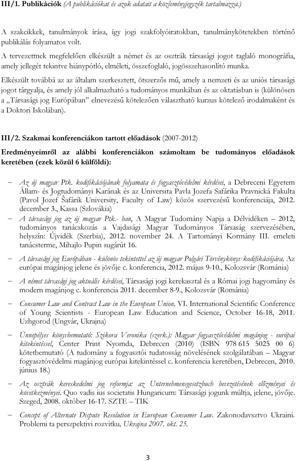 A tervezettnek megfelelően elkészült a német és az osztrák társasági jogot taglaló monográfia, amely jellegét tekintve hiánypótló, elméleti, összefoglaló, jogösszehasonlító munka.