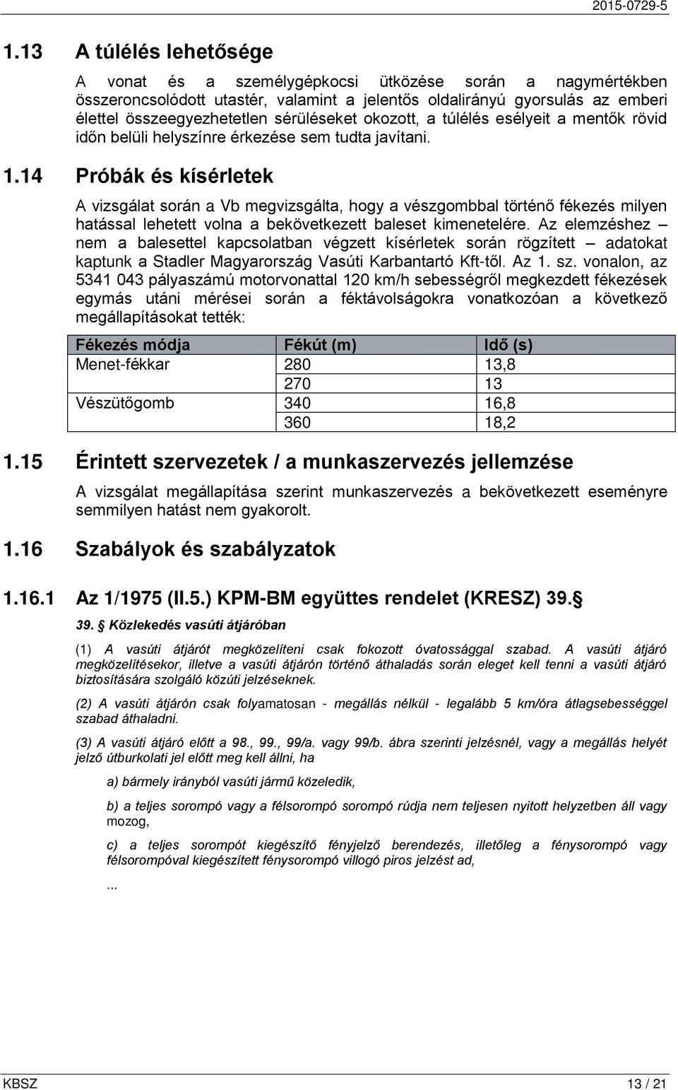 14 Próbák és kísérletek A vizsgálat során a Vb megvizsgálta, hogy a vészgombbal történő fékezés milyen hatással lehetett volna a bekövetkezett baleset kimenetelére.