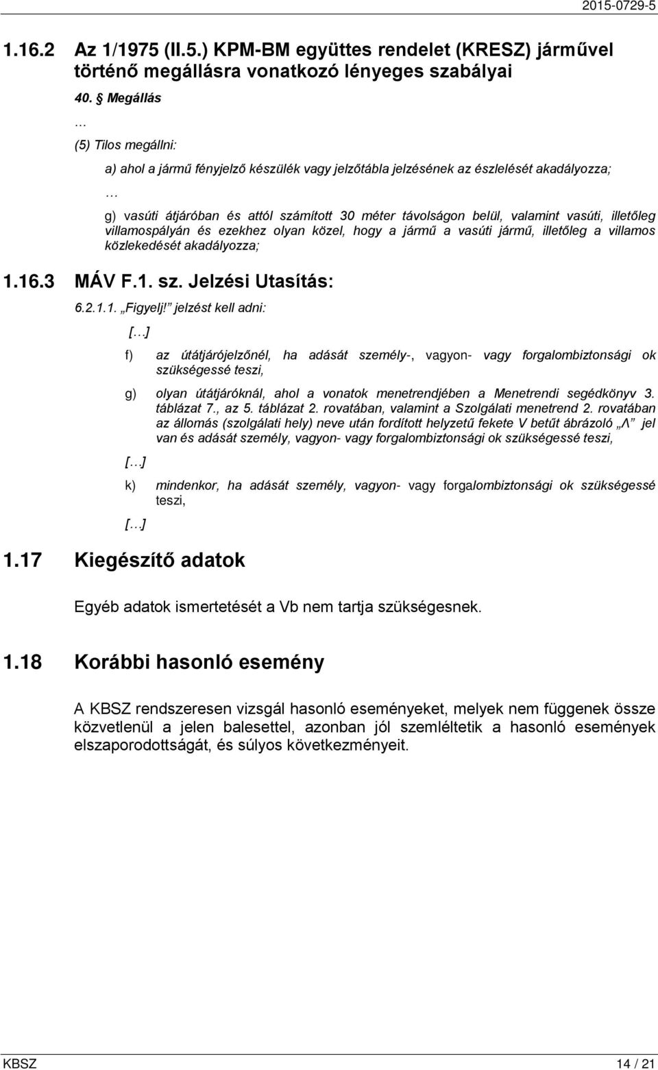 vasúti, illetőleg villamospályán és ezekhez olyan közel, hogy a jármű a vasúti jármű, illetőleg a villamos közlekedését akadályozza; 1.16.3 MÁV F.1. sz. Jelzési Utasítás: 6.2.1.1. Figyelj!