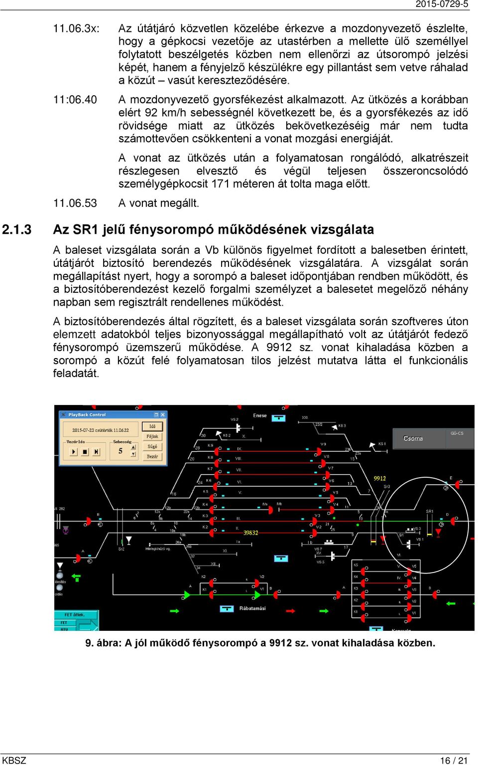 útsorompó jelzési képét, hanem a fényjelző készülékre egy pillantást sem vetve ráhalad a közút vasút kereszteződésére. 11:06.40 A mozdonyvezető gyorsfékezést alkalmazott.