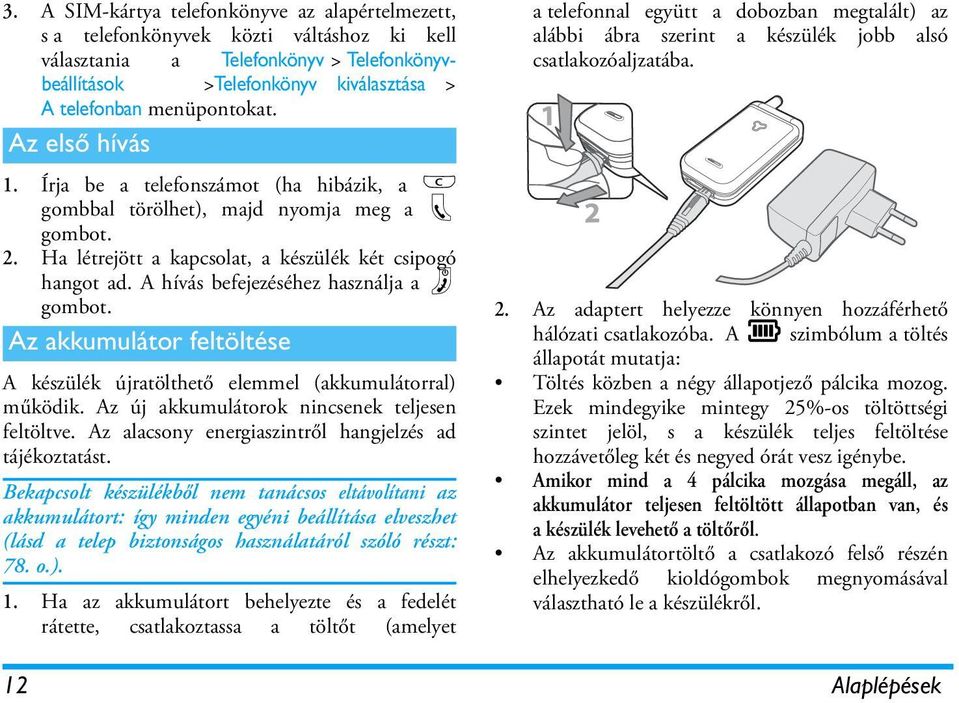 A hívás befejezéséhez használja a ) gombot. Az akkumulátor feltöltése A készülék újratölthető elemmel (akkumulátorral) működik. Az új akkumulátorok nincsenek teljesen feltöltve.