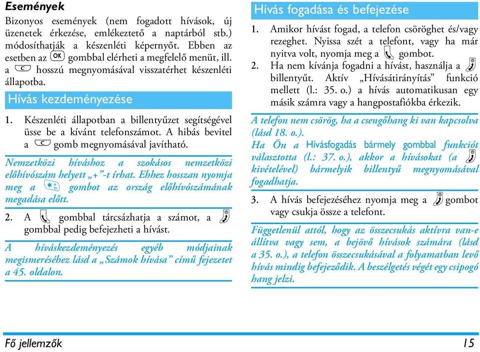 Készenléti állapotban a billentyűzet segítségével üsse be a kívánt telefonszámot. A hibás bevitel a e gomb megnyomásával javítható.