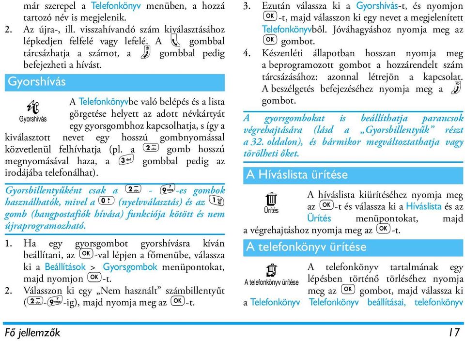 Gyorshívás Gyorshívás A Telefonkönyvbe való belépés és a lista görgetése helyett az adott névkártyát egy gyorsgombhoz kapcsolhatja, s így a kiválasztott nevet egy hosszú gombnyomással közvetlenül