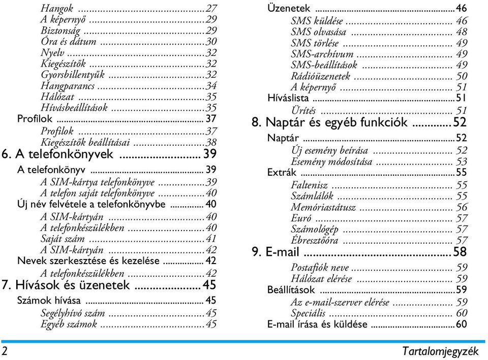 ..40 A telefonkészülékben...40 Saját szám...41 A SIM-kártyán...42 Nevek szerkesztése és kezelése... 42 A telefonkészülékben...42 7. Hívások és üzenetek...45 Számok hívása... 45 Segélyhívó szám.