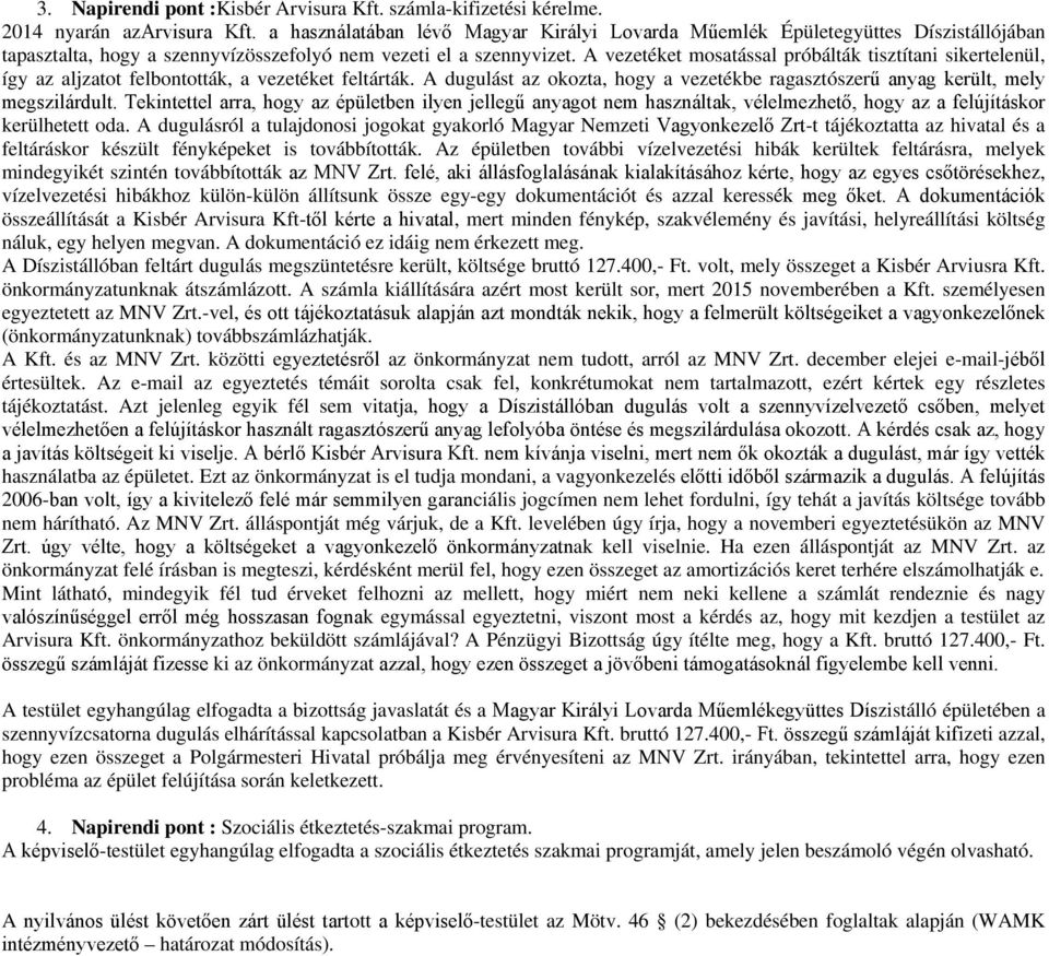 A vezetéket mosatással próbálták tisztítani sikertelenül, így az aljzatot felbontották, a vezetéket feltárták. A dugulást az okozta, hogy a vezetékbe ragasztószerű anyag került, mely megszilárdult.