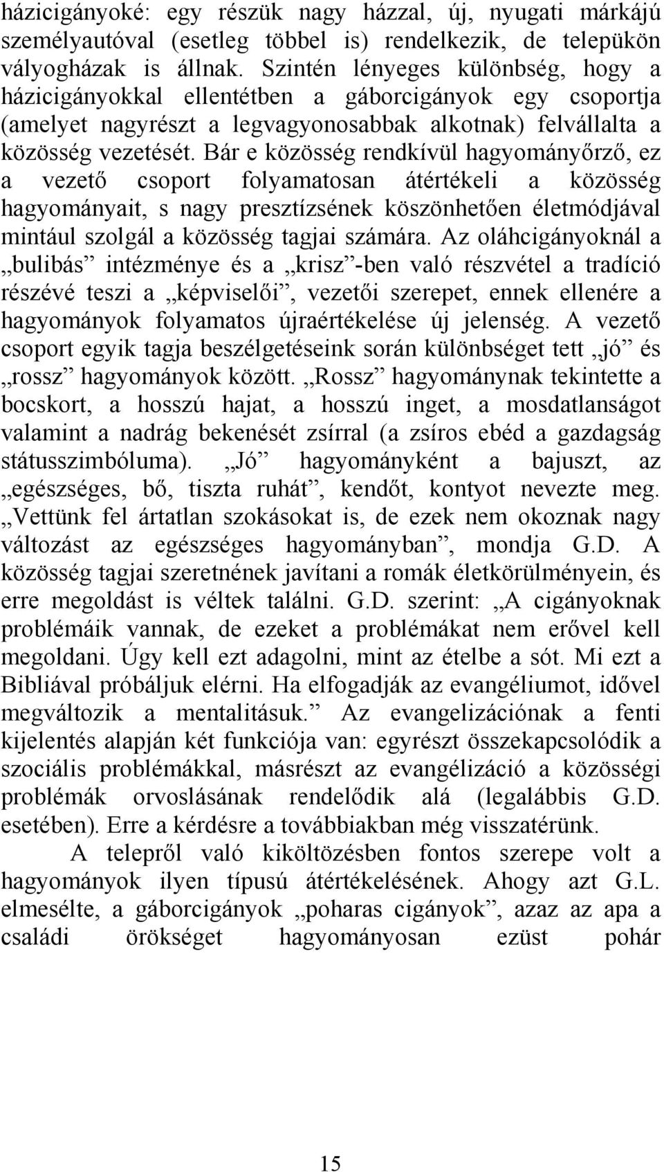 Bár e közösség rendkívül hagyományőrző, ez a vezető csoport folyamatosan átértékeli a közösség hagyományait, s nagy presztízsének köszönhetően életmódjával mintául szolgál a közösség tagjai számára.