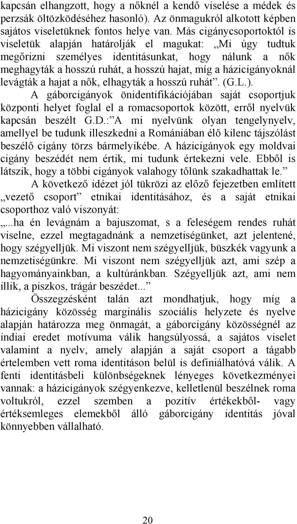 levágták a hajat a nők, elhagyták a hosszú ruhát. (G.L.). A gáborcigányok önidentifikációjában saját csoportjuk központi helyet foglal el a romacsoportok között, erről nyelvük kapcsán beszélt G.D.