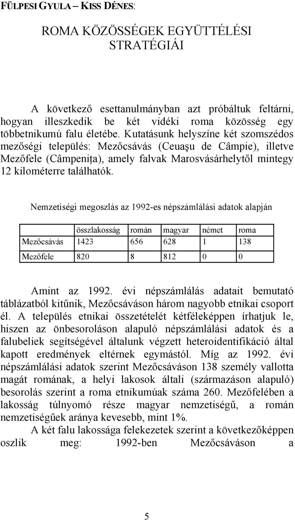 Nemzetiségi megoszlás az 1992-es népszámlálási adatok alapján összlakosság román magyar német roma Mezőcsávás 1423 656 628 1 138 Mezőfele 820 8 812 0 0 Amint az 1992.