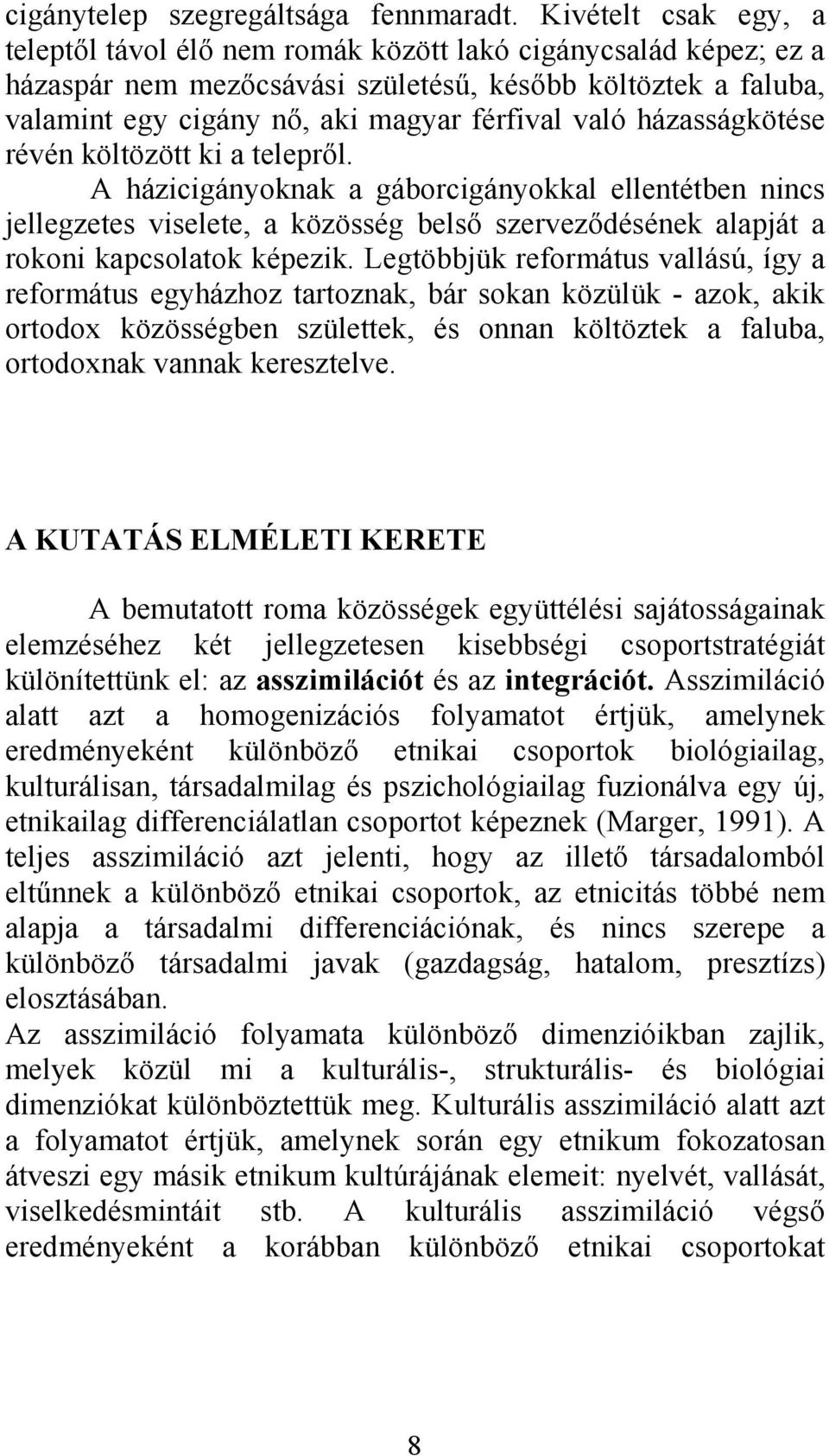 házasságkötése révén költözött ki a telepről. A házicigányoknak a gáborcigányokkal ellentétben nincs jellegzetes viselete, a közösség belső szerveződésének alapját a rokoni kapcsolatok képezik.