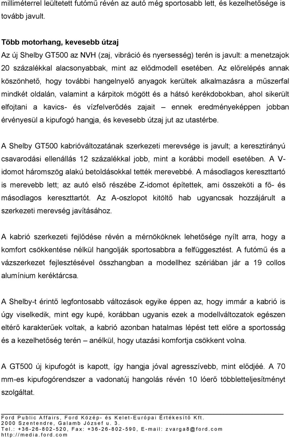 Az előrelépés annak köszönhető, hogy további hangelnyelő anyagok kerültek alkalmazásra a műszerfal mindkét oldalán, valamint a kárpitok mögött és a hátsó kerékdobokban, ahol sikerült elfojtani a