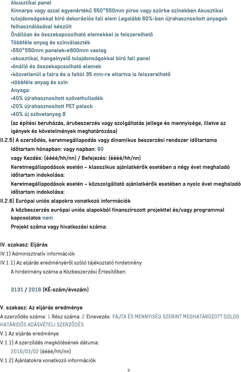 összekapcsolható elemek közvetlenül a falra és a faltól 35 mm-re eltartva is felszerelhető többféle anyag és szín Anyaga: 40% újrahasznosított szövethulladék 20% újrahasznosított PET palack 40% új