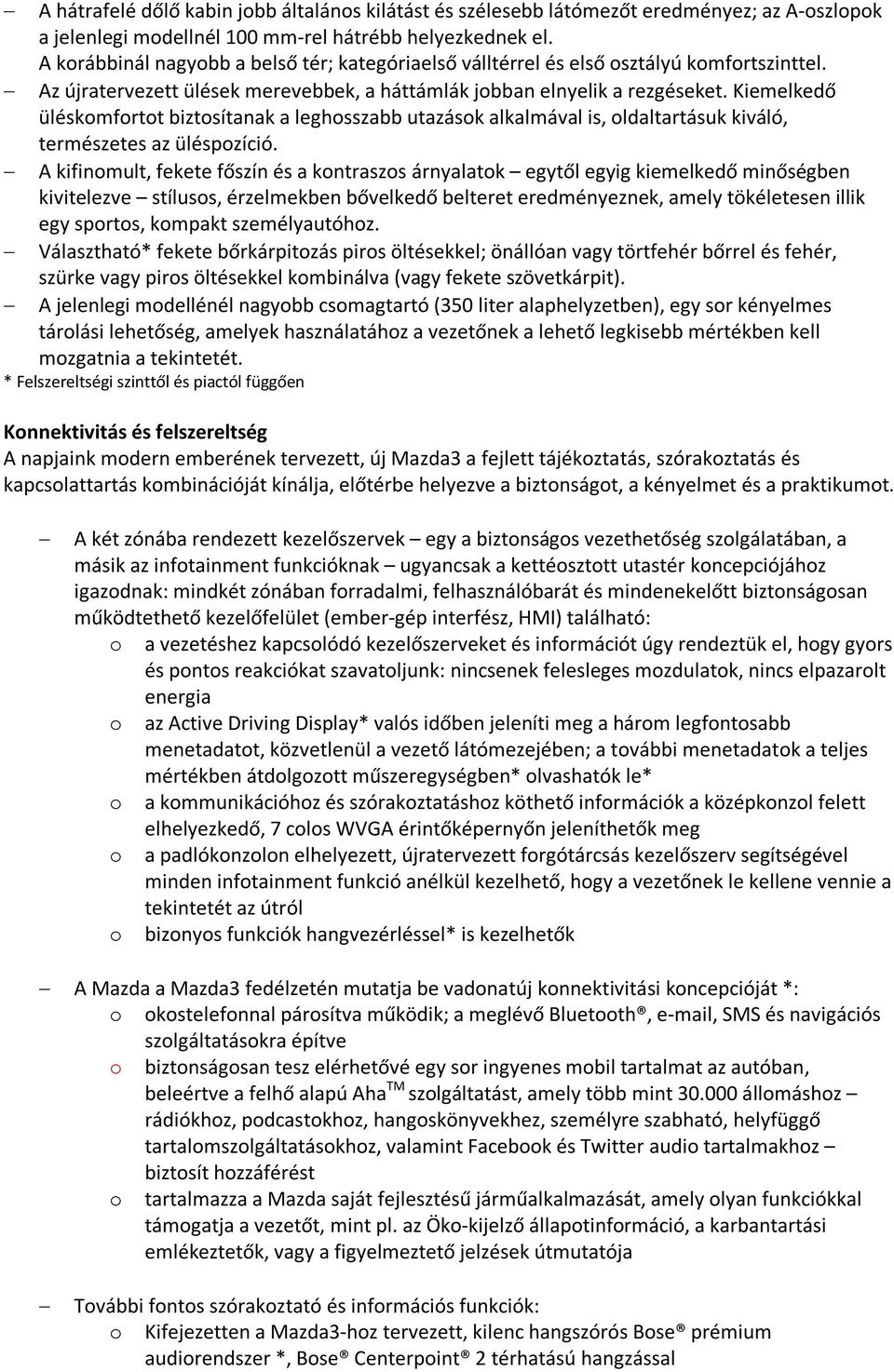 Kiemelkedő üléskomfortot biztosítanak a leghosszabb utazások alkalmával is, oldaltartásuk kiváló, természetes az üléspozíció.