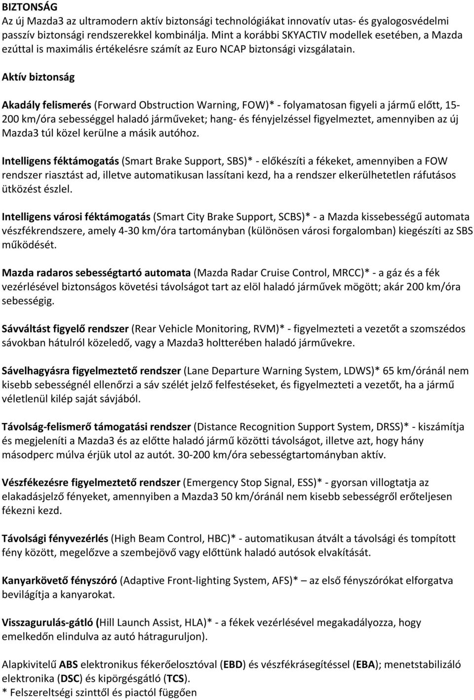 Aktív biztonság Akadály felismerés (Forward Obstruction Warning, FOW)* - folyamatosan figyeli a jármű előtt, 15-200 km/óra sebességgel haladó járműveket; hang- és fényjelzéssel figyelmeztet,