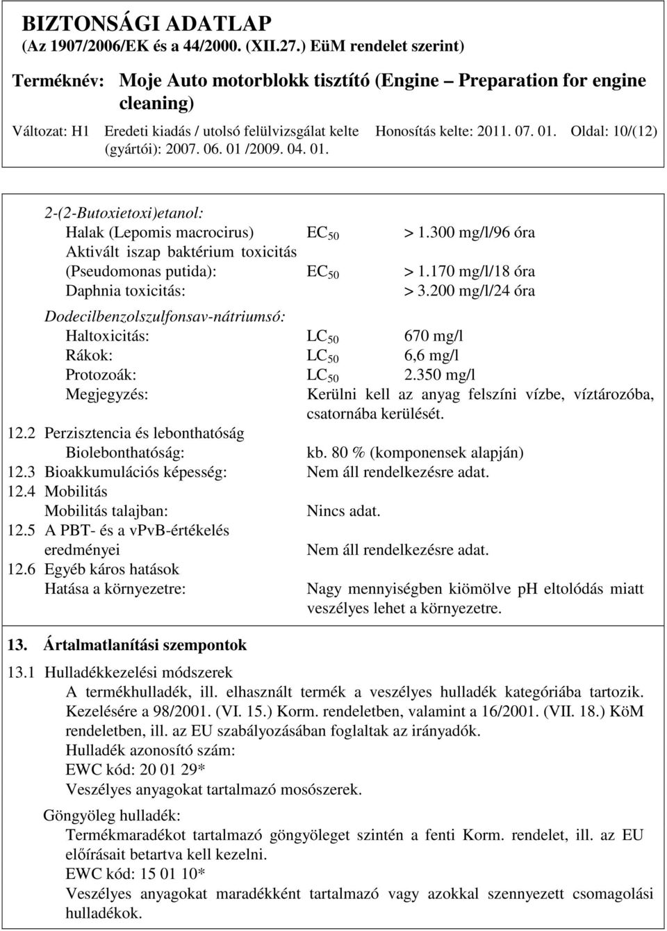 350 mg/l Megjegyzés: Kerülni kell az anyag felszíni vízbe, víztározóba, csatornába kerülését. 12.2 Perzisztencia és lebonthatóság Biolebonthatóság: kb. 80 % (komponensek alapján) 12.