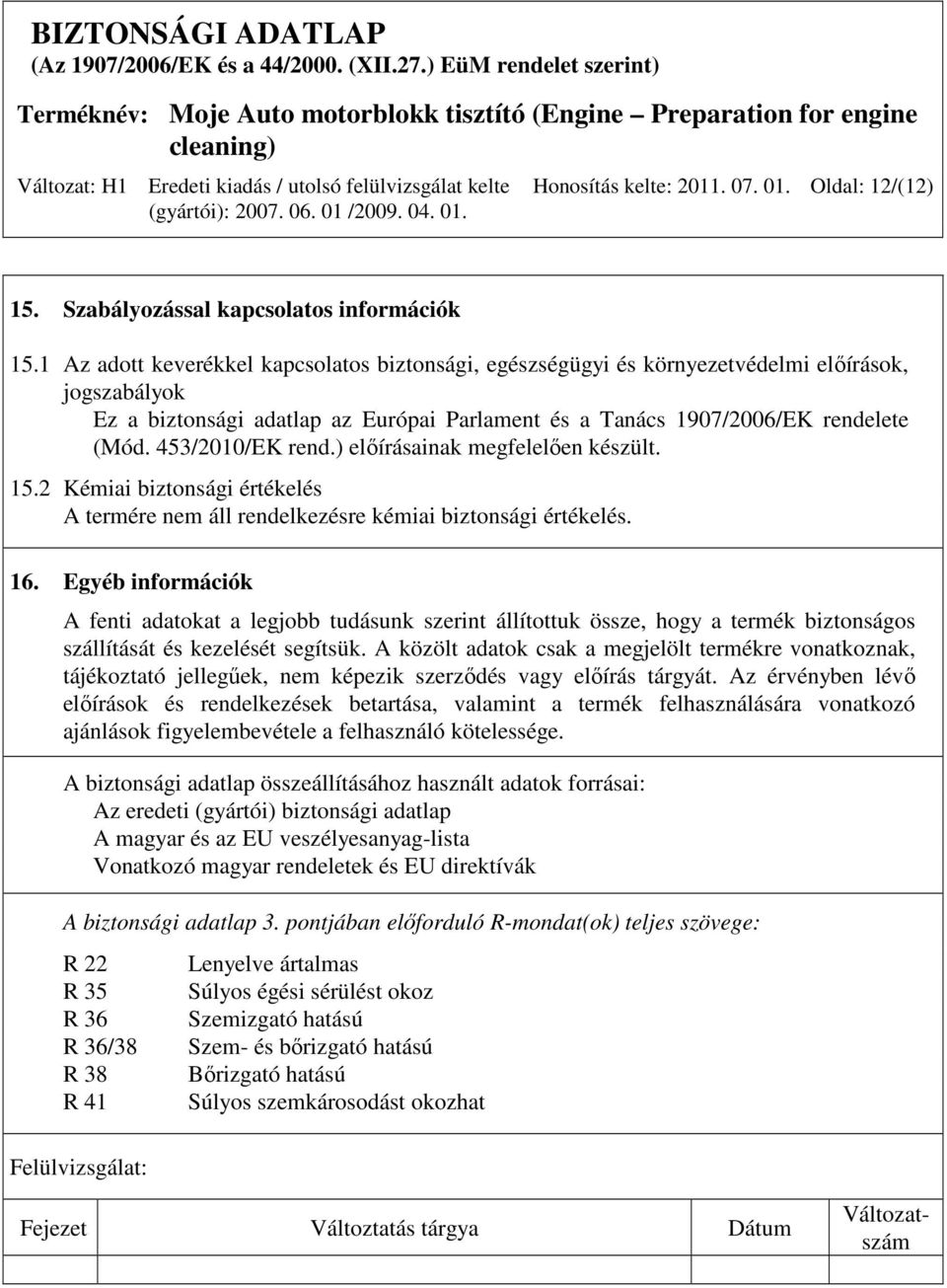 453/2010/EK rend.) elıírásainak megfelelıen készült. 15.2 Kémiai biztonsági értékelés A termére nem áll rendelkezésre kémiai biztonsági értékelés. 16.