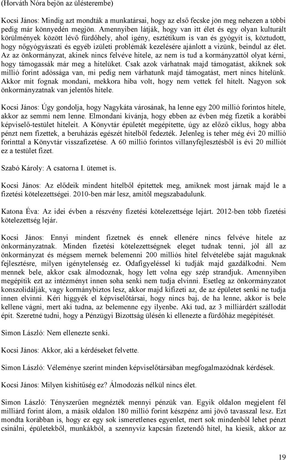 kezelésére ajánlott a vizünk, beindul az élet. Az az önkormányzat, akinek nincs felvéve hitele, az nem is tud a kormányzattól olyat kérni, hogy támogassák már meg a hitelüket.