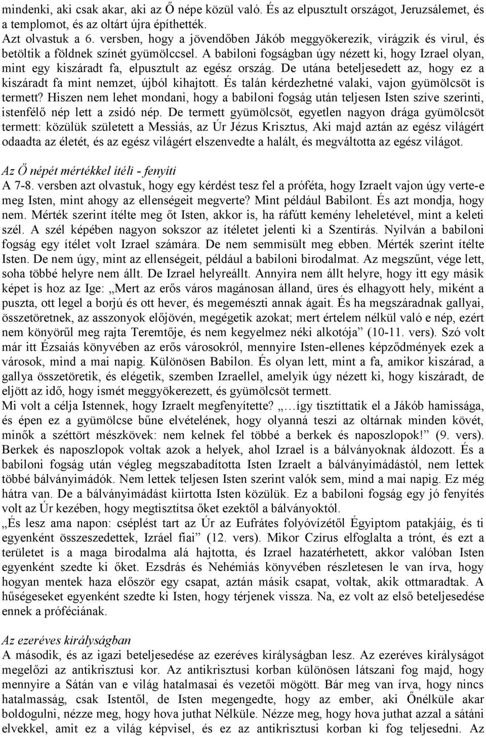 A babiloni fogságban úgy nézett ki, hogy Izrael olyan, mint egy kiszáradt fa, elpusztult az egész ország. De utána beteljesedett az, hogy ez a kiszáradt fa mint nemzet, újból kihajtott.