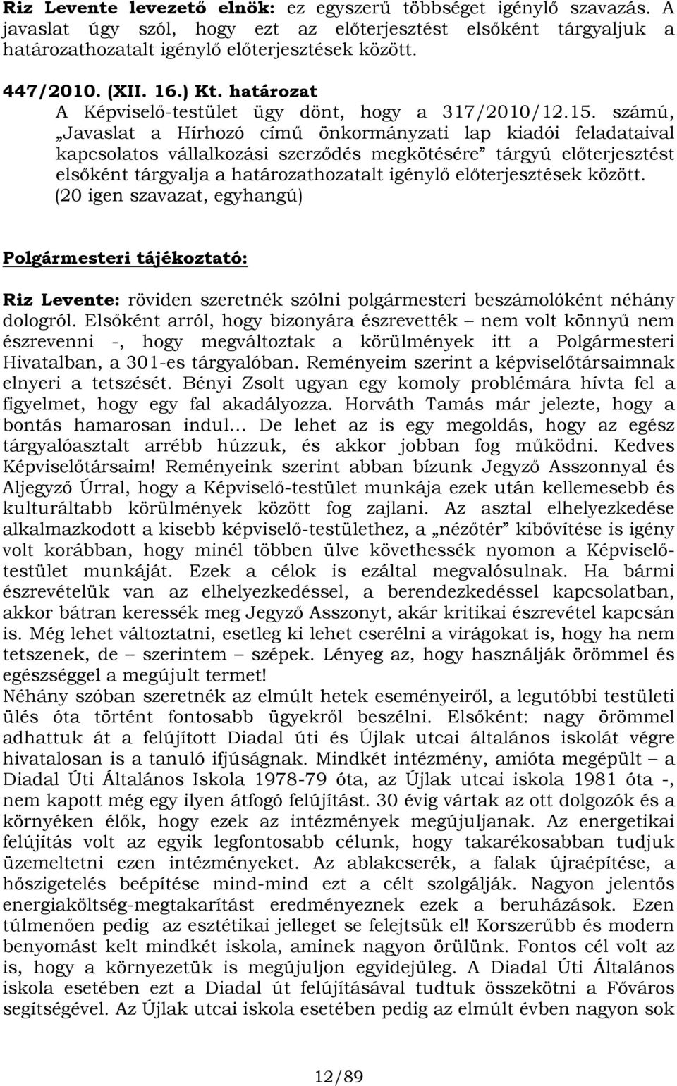 számú, Javaslat a Hírhozó című önkormányzati lap kiadói feladataival kapcsolatos vállalkozási szerződés megkötésére tárgyú előterjesztést elsőként tárgyalja a határozathozatalt igénylő