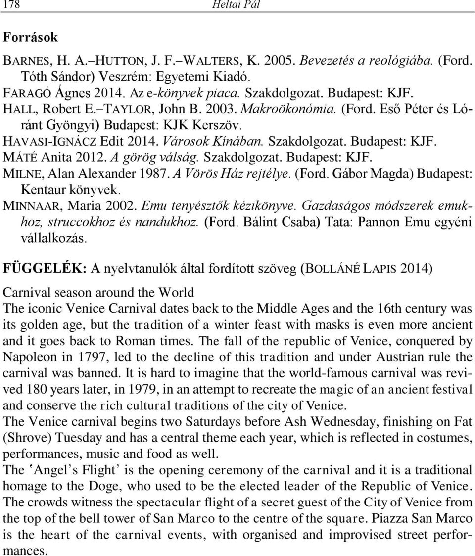 MÁTÉ Anita 2012. A görög válság. Szakdolgozat. Budapest: KJF. MILNE, Alan Alexander 1987. A Vörös Ház rejtélye. (Ford. Gábor Magda) Budapest: Kentaur könyvek. MINNAAR, Maria 2002.