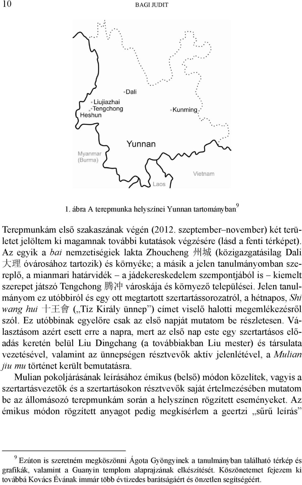 Az egyik a bai nemzetiségiek lakta Zhoucheng 州 城 (közigazgatásilag Dali 大 理 óvárosához tartozik) és környéke; a másik a jelen tanulmányomban szereplő, a mianmari határvidék a jádekereskedelem