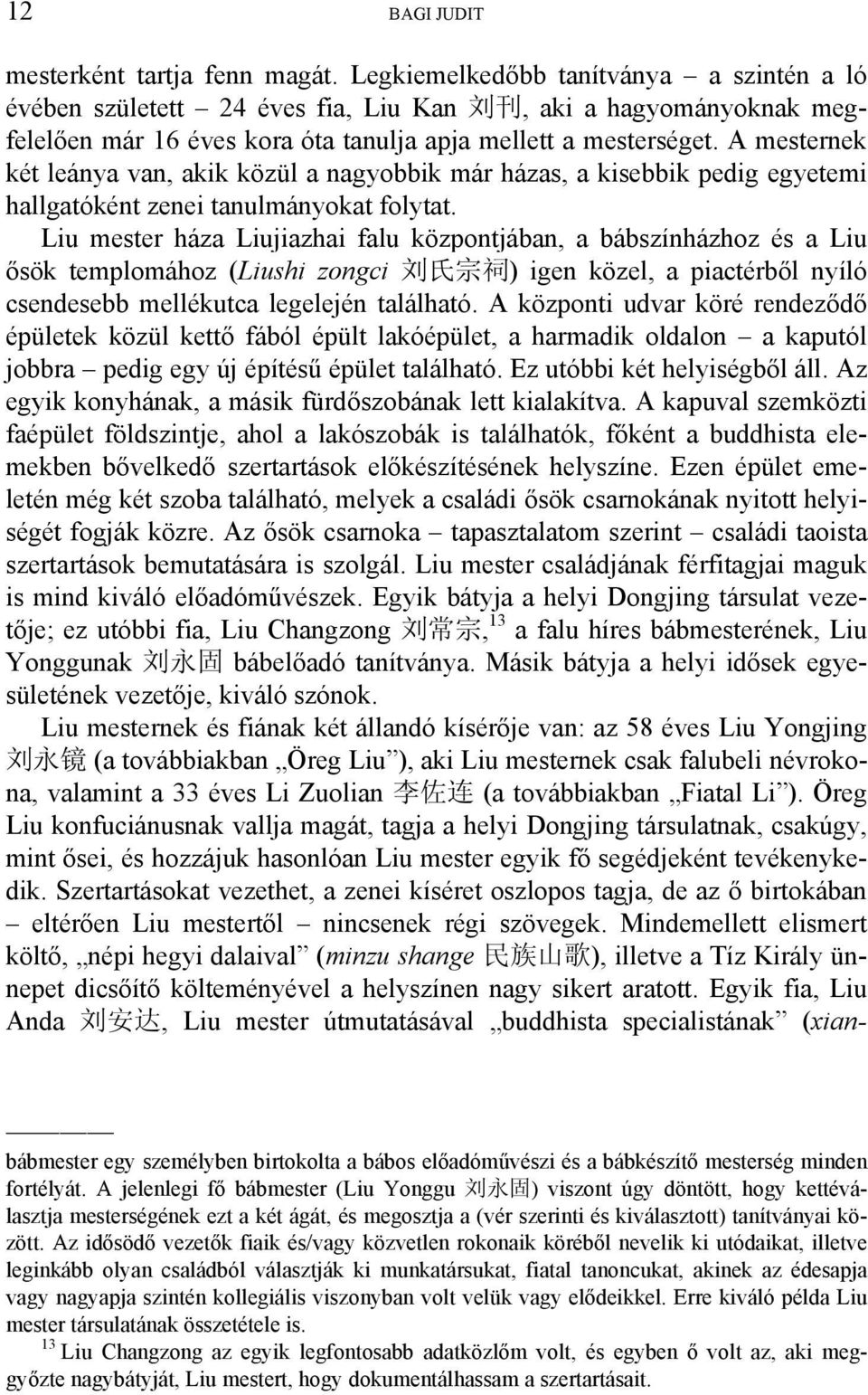 A mesternek két leánya van, akik közül a nagyobbik már házas, a kisebbik pedig egyetemi hallgatóként zenei tanulmányokat folytat.