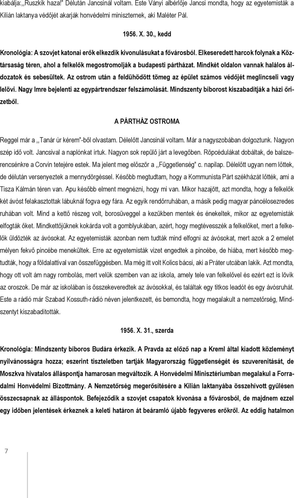 Mindkét oldalon vannak halálos áldozatok és sebesültek. Az ostrom után a feldühödött tömeg az épület számos védőjét meglincseli vagy lelövi. Nagy Imre bejelenti az egypártrendszer felszámolását.