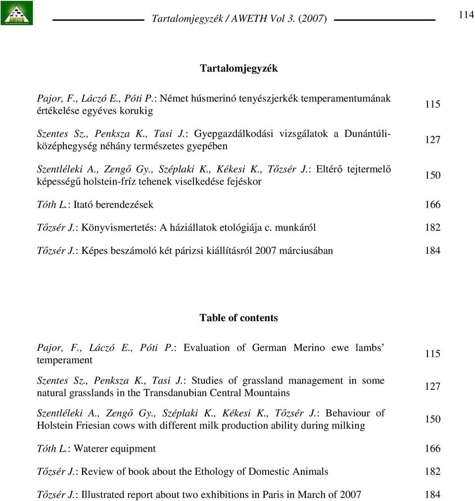 : Eltérı tejtermelı képességő holstein-fríz tehenek viselkedése fejéskor 115 127 150 Tóth L.: Itató berendezések 166 Tızsér J.: Könyvismertetés: A háziállatok etológiája c. munkáról 182 Tızsér J.