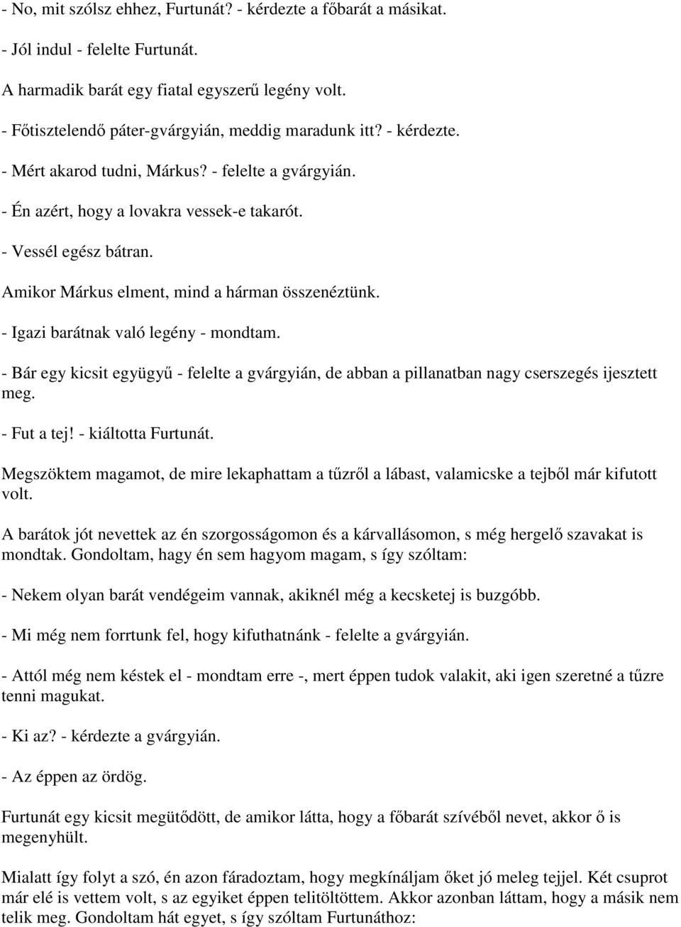 Amikor Márkus elment, mind a hárman összenéztünk. - Igazi barátnak való legény - mondtam. - Bár egy kicsit együgyű - felelte a gvárgyián, de abban a pillanatban nagy cserszegés ijesztett meg.