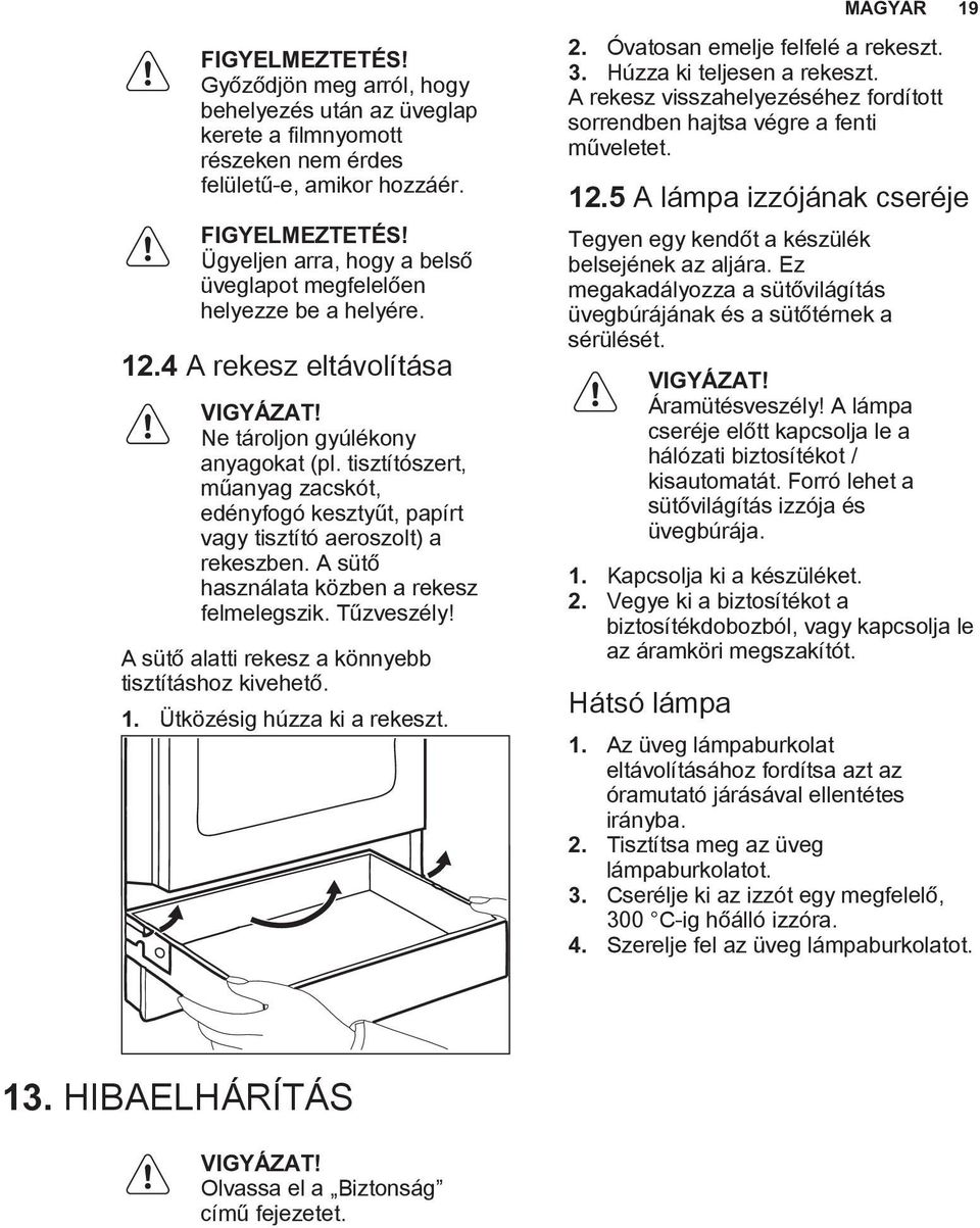 A sütő használata közben a rekesz felmelegszik. Tűzveszély! A sütő alatti rekesz a könnyebb tisztításhoz kivehető. 1. Ütközésig húzza ki a rekeszt. 2. Óvatosan emelje felfelé a rekeszt. 3.