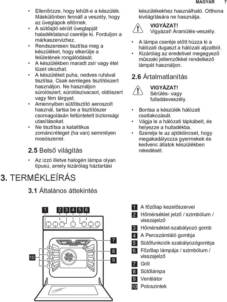 Csak semleges tisztítószert használjon. Ne használjon súrolószert, súrolószivacsot, oldószert vagy fém tárgyat.