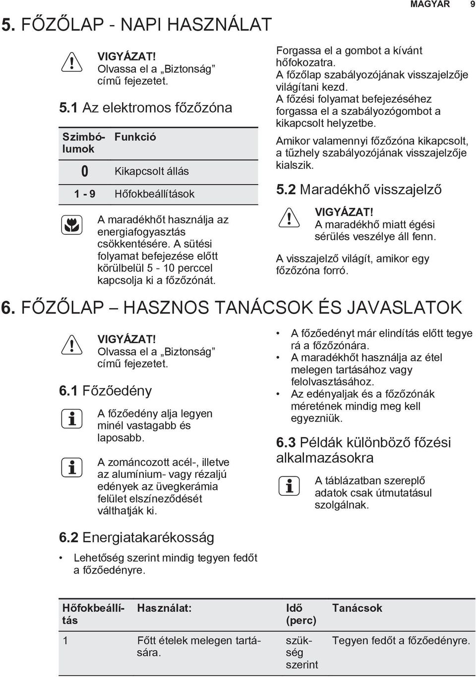 A sütési folyamat befejezése előtt körülbelül 5-10 perccel kapcsolja ki a főzőzónát. Forgassa el a gombot a kívánt hőfokozatra. A főzőlap szabályozójának visszajelzője világítani kezd.