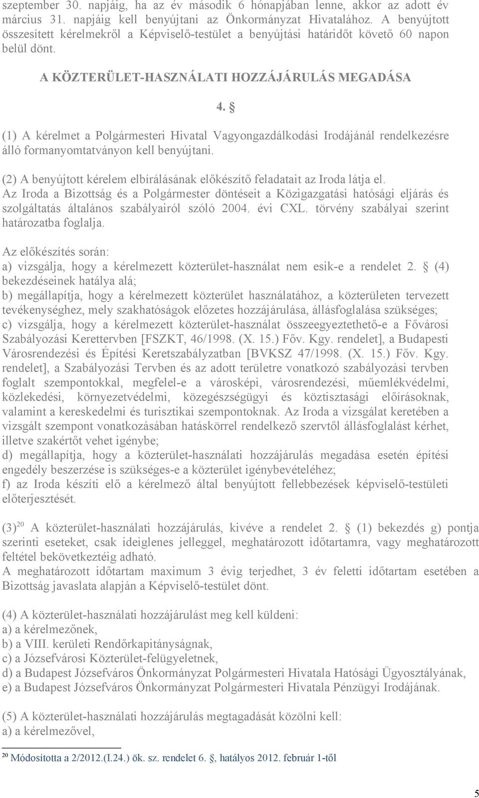 (1) A kérelmet a Polgármesteri Hivatal Vagyongazdálkodási Irodájánál rendelkezésre álló formanyomtatványon kell benyújtani.