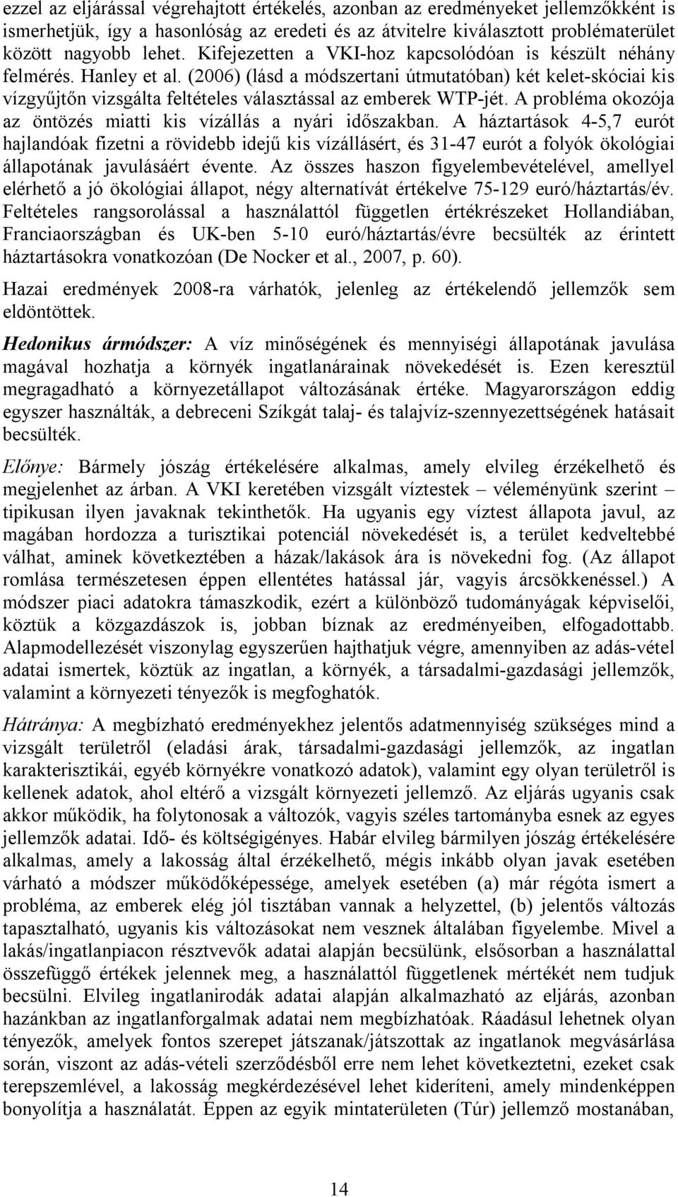 (2006) (lásd a módszertani útmutatóban) két kelet-skóciai kis vízgyűjtőn vizsgálta feltételes választással az emberek WTP-jét. A probléma okozója az öntözés miatti kis vízállás a nyári időszakban.