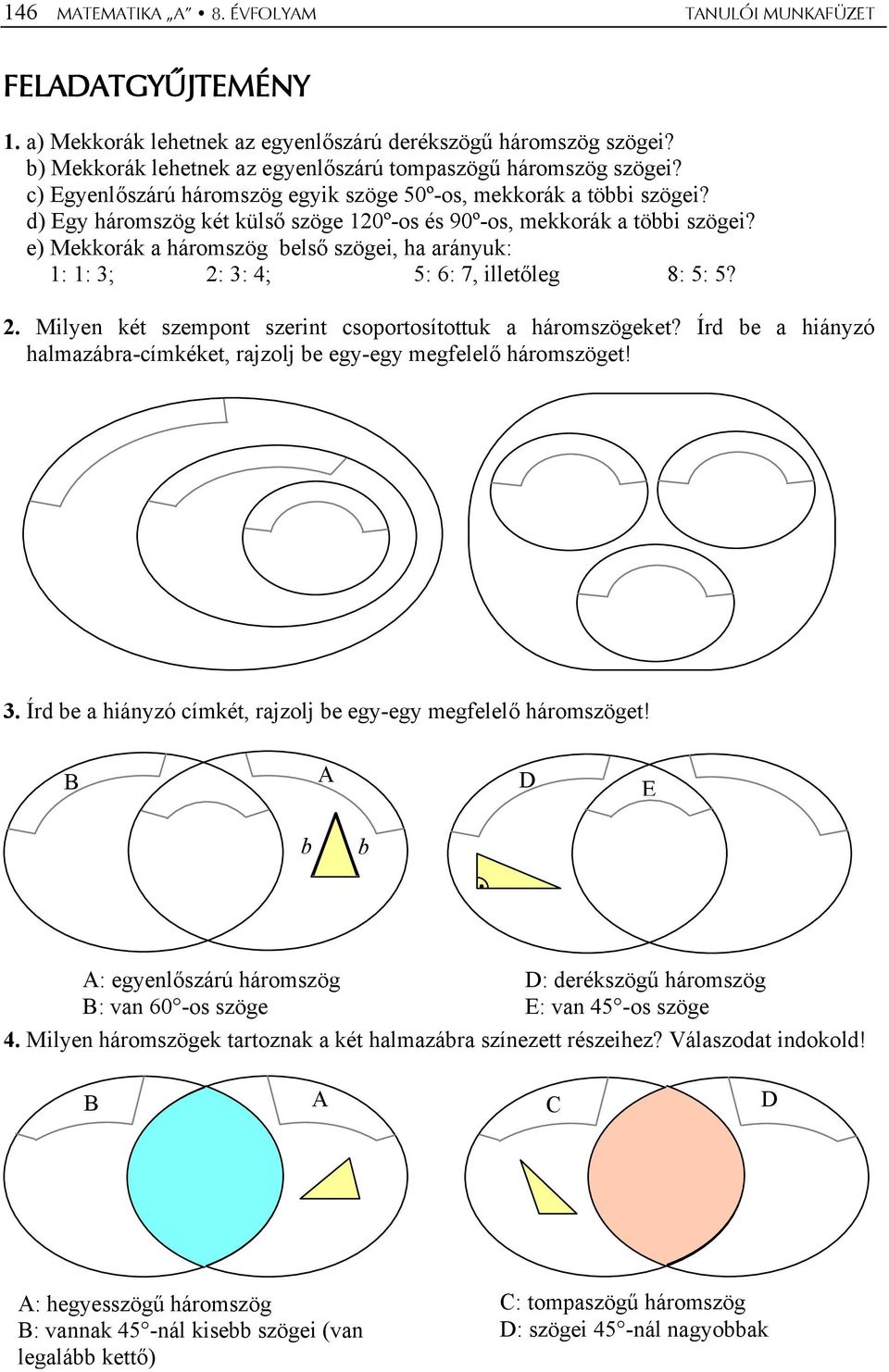 ) Mkkorák a háromszög lső szögi, ha arányuk: 1: 1: 3; 2: 3: 4; 5: 6: 7, illtőlg 8: 5: 5? 2 Milyn két szmpont szrint csoportosítottuk a háromszögkt?