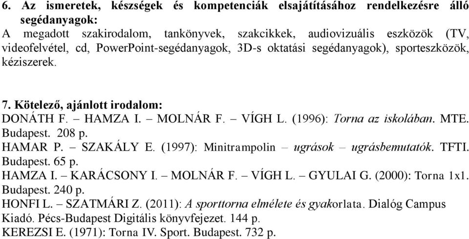 Budapest. 208 p. HAMAR P. SZAKÁLY E. (1997): Minitrampolin ugrások ugrásbemutatók. TFTI. Budapest. 65 p. HAMZA I. KARÁCSONY I. MOLNÁR F. VÍGH L. GYULAI G. (2000): Torna 1x1. Budapest. 240 p.