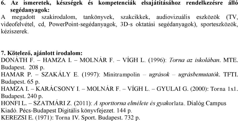 Budapest. 208 p. HAMAR P. SZAKÁLY E. (1997): Minitrampolin ugrások ugrásbemutatók. TFTI. Budapest. 65 p. HAMZA I. KARÁCSONY I. MOLNÁR F. VÍGH L. GYULAI G. (2000): Torna 1x1. Budapest. 240 p.