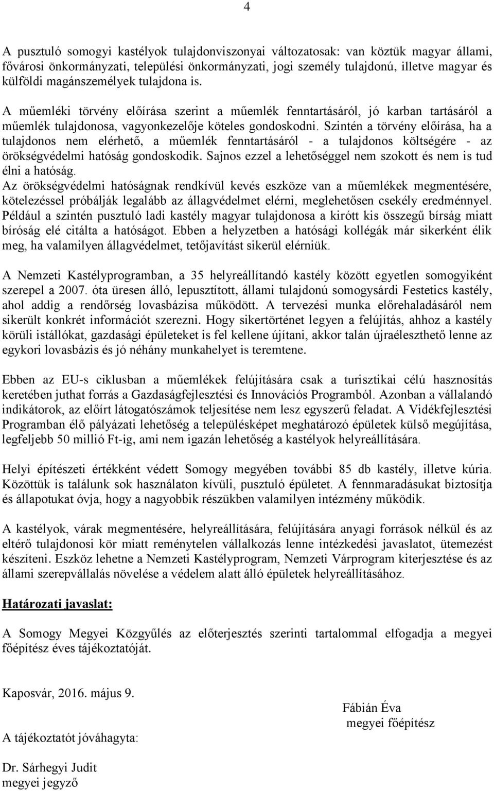 Szintén a törvény előírása, ha a tulajdonos nem elérhető, a műemlék fenntartásáról - a tulajdonos költségére - az örökségvédelmi hatóság gondoskodik.