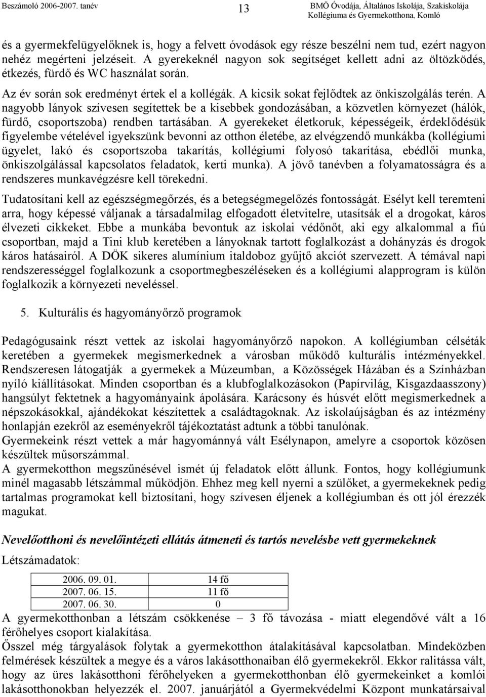 A nagyobb lányok szívesen segítettek be a kisebbek gondozásában, a közvetlen környezet (hálók, fürdő, csoportszoba) rendben tartásában.