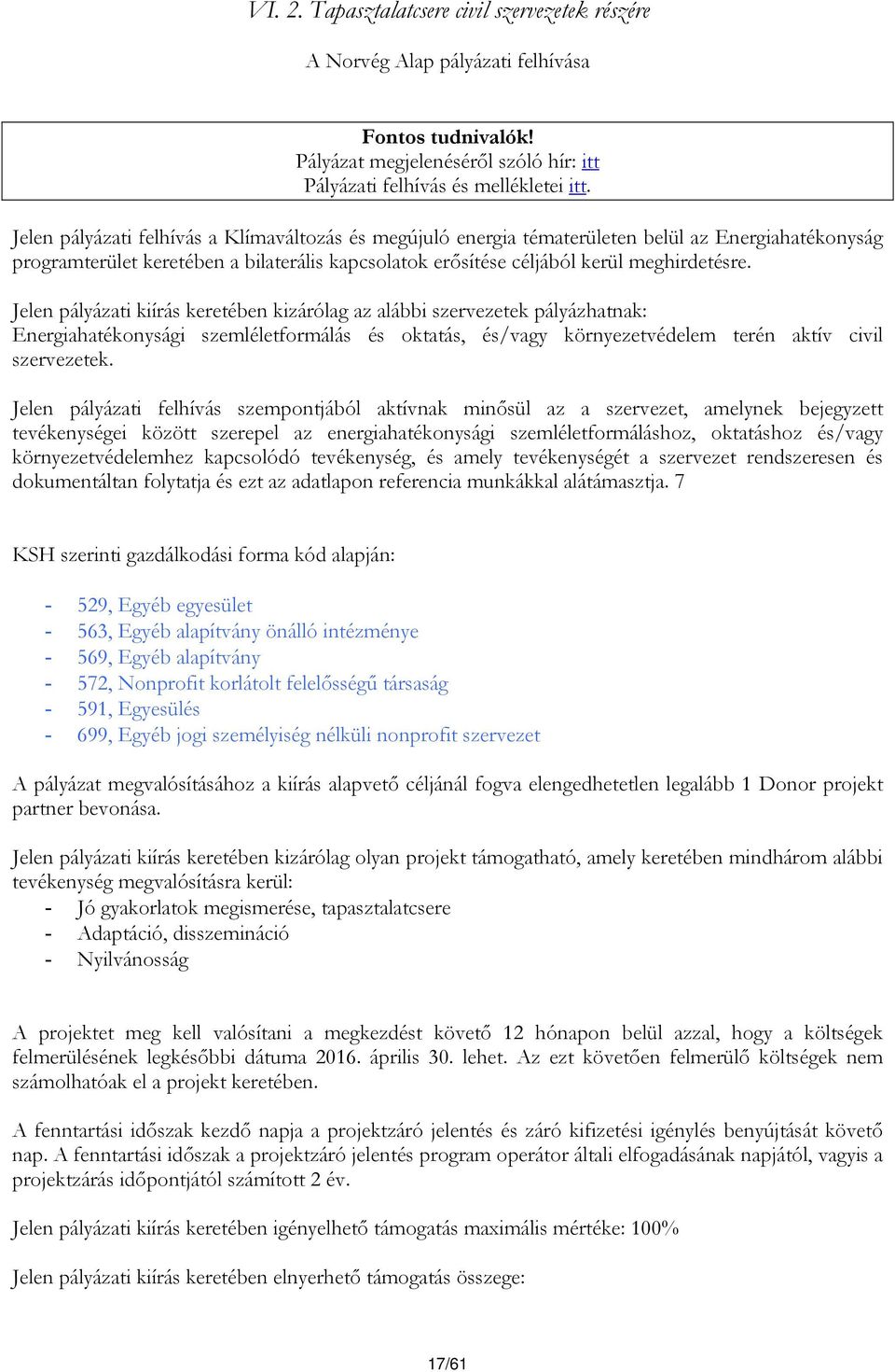 Jelen pályázati kiírás keretében kizárólag az alábbi szervezetek pályázhatnak: Energiahatékonysági szemléletformálás és oktatás, és/vagy környezetvédelem terén aktív civil szervezetek.